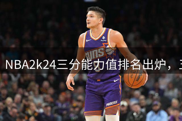 NBA2k24三分能力值排名出炉，五大射手榜单揭晓